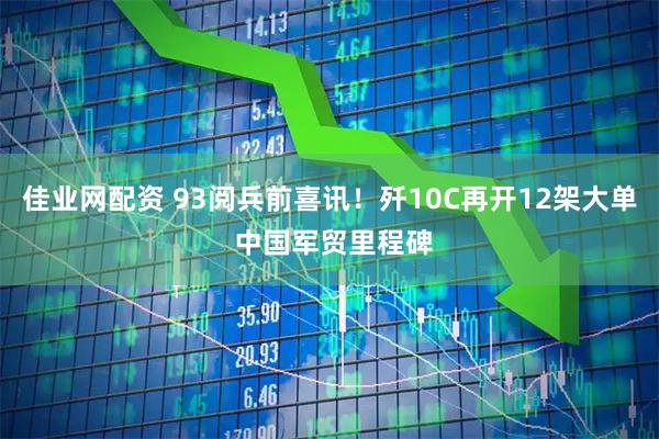 佳业网配资 93阅兵前喜讯！歼10C再开12架大单 中国军贸里程碑