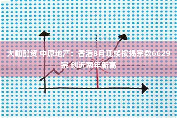 大咖配资 中原地产：香港8月现楼按揭宗数6629宗 创近两年新高