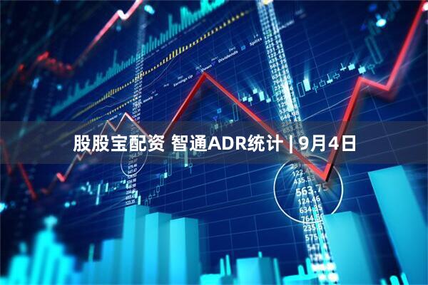 股股宝配资 智通ADR统计 | 9月4日
