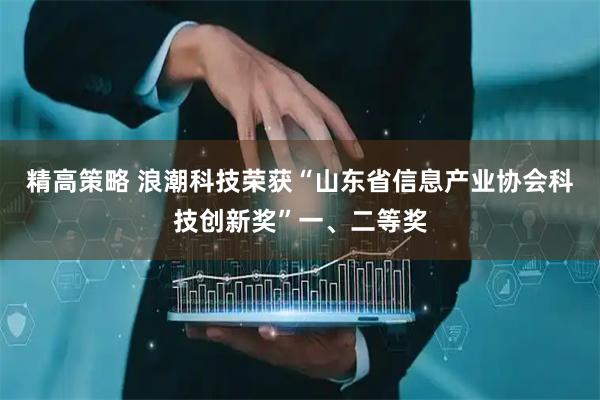 精高策略 浪潮科技荣获“山东省信息产业协会科技创新奖”一、二等奖