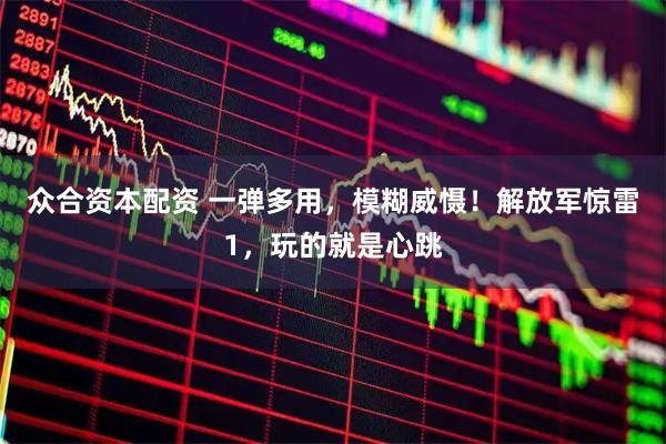众合资本配资 一弹多用，模糊威慑！解放军惊雷1，玩的就是心跳