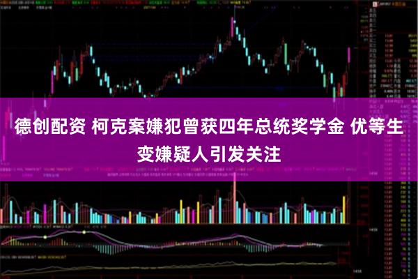 德创配资 柯克案嫌犯曾获四年总统奖学金 优等生变嫌疑人引发关注