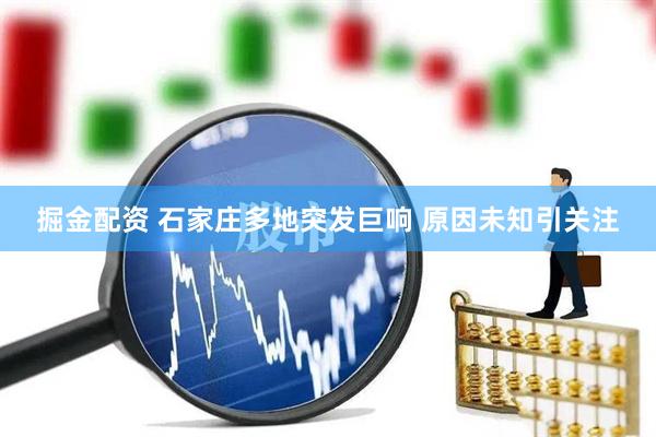 掘金配资 石家庄多地突发巨响 原因未知引关注