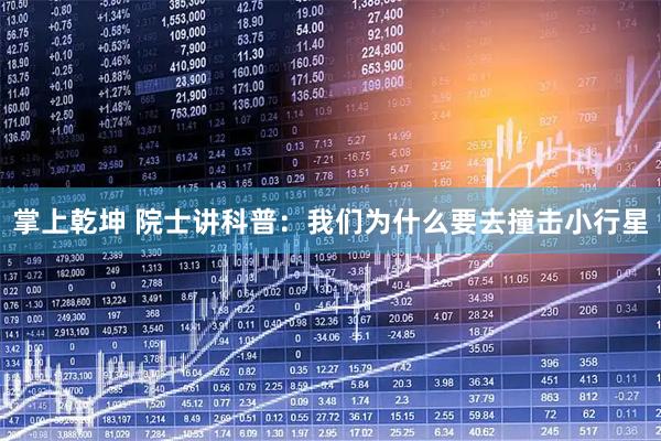掌上乾坤 院士讲科普：我们为什么要去撞击小行星