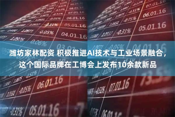 潍坊家林配资 积极推进AI技术与工业场景融合，这个国际品牌在工博会上发布10余款新品