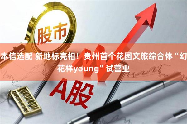 本信选配 新地标亮相！贵州首个花园文旅综合体“幻花样young”试营业