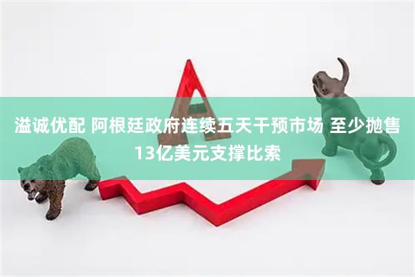 溢诚优配 阿根廷政府连续五天干预市场 至少抛售13亿美元支撑比索