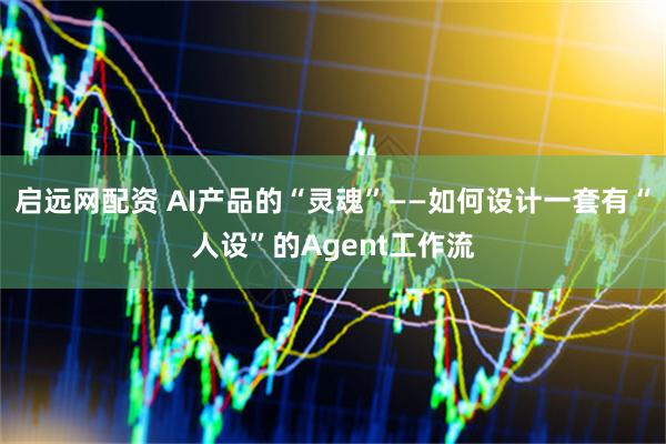 启远网配资 AI产品的“灵魂”——如何设计一套有“人设”的Agent工作流