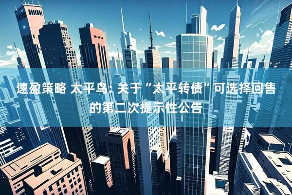 速盈策略 太平鸟: 关于“太平转债”可选择回售的第二次提示性公告