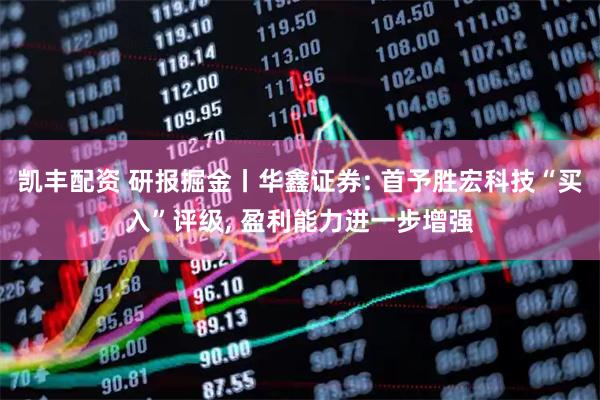 凯丰配资 研报掘金丨华鑫证券: 首予胜宏科技“买入”评级, 盈利能力进一步增强