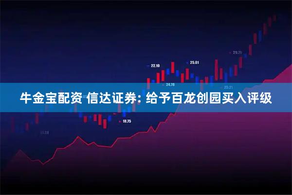 牛金宝配资 信达证券: 给予百龙创园买入评级