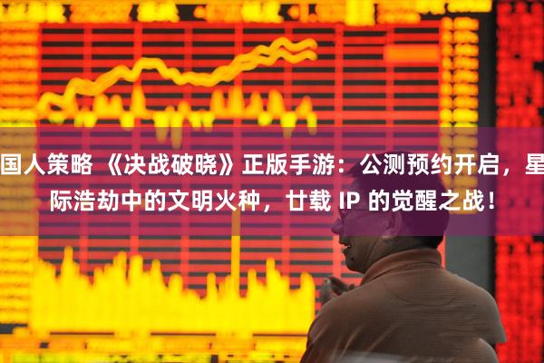 国人策略 《决战破晓》正版手游：公测预约开启，星际浩劫中的文明火种，廿载 IP 的觉醒之战！