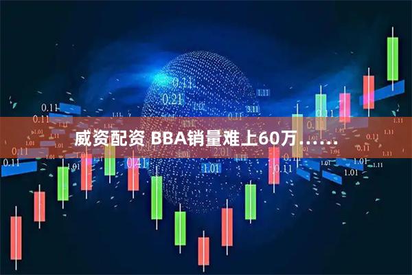 威资配资 BBA销量难上60万……