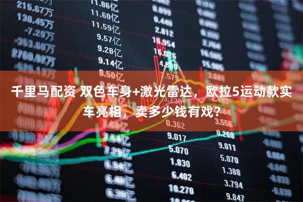 千里马配资 双色车身+激光雷达，欧拉5运动款实车亮相，卖多少钱有戏？